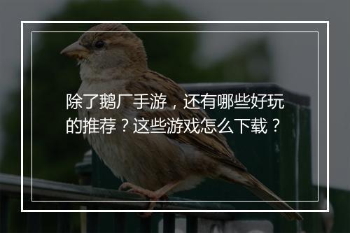 除了鹅厂手游,还有哪些好玩的推荐?这些游戏怎么下载?
