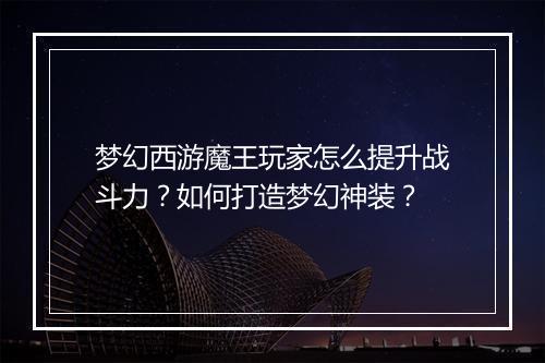 梦幻西游魔王玩家怎么提升战斗力?如何打造梦幻神装?