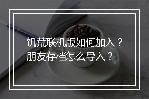 饥荒联机版如何加入？朋友存档怎么导入？