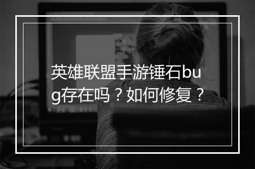 英雄联盟手游锤石bug存在吗？如何修复？