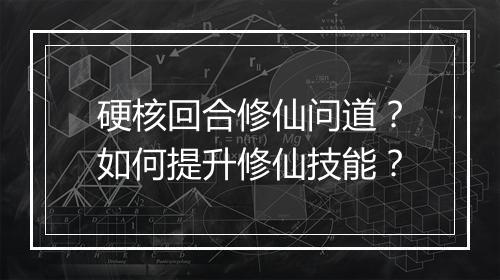 硬核回合修仙问道？如何提升修仙技能？