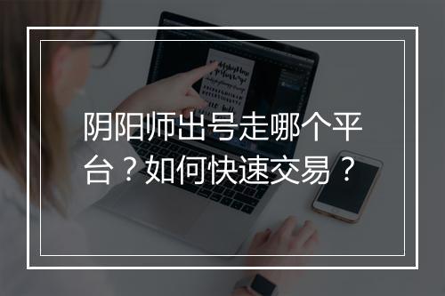 阴阳师出号走哪个平台？如何快速交易？