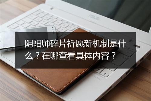 阴阳师碎片祈愿新机制是什么?在哪查看具体内容?
