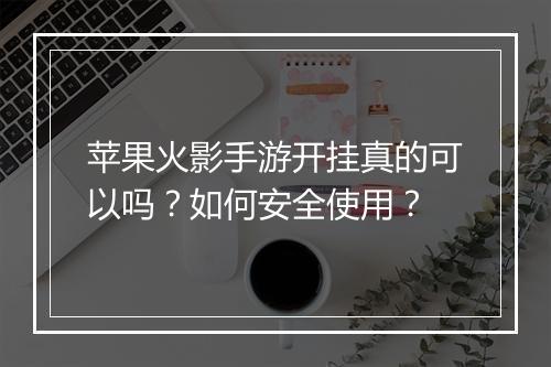 苹果火影手游开挂真的可以吗?如何安全使用?