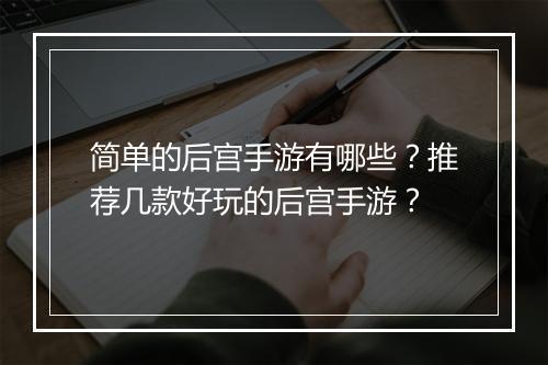 简单的后宫手游有哪些?推荐几款好玩的后宫手游?