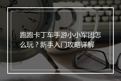跑跑卡丁车手游小小军团怎么玩?新手入门攻略详解