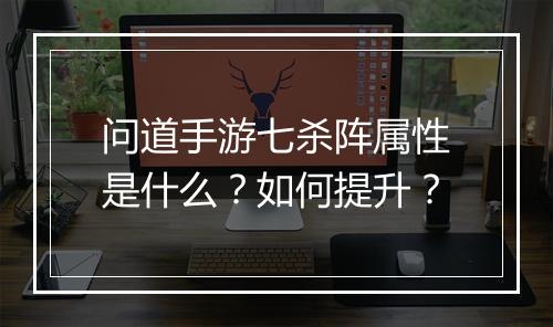 问道手游七杀阵属性是什么?如何提升?