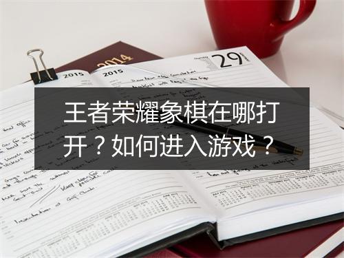 王者荣耀象棋在哪打开？如何进入游戏？