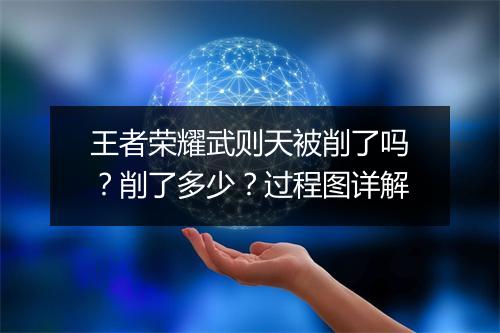 王者荣耀武则天被削了吗?削了多少?过程图详解