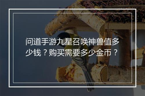 问道手游九星召唤神兽值多少钱?购买需要多少金币?