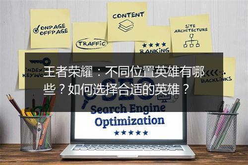 王者荣耀：不同位置英雄有哪些？如何选择合适的英雄？