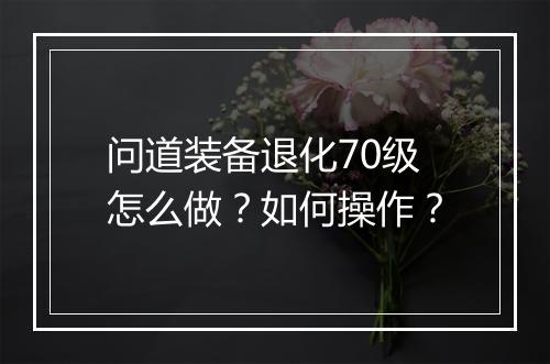 问道装备退化70级怎么做？如何操作？