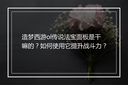 造梦西游ol传说法宝面板是干嘛的?如何使用它提升战斗力?