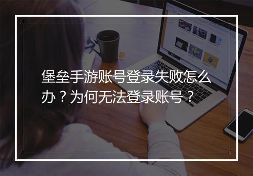 堡垒手游账号登录失败怎么办？为何无法登录账号？