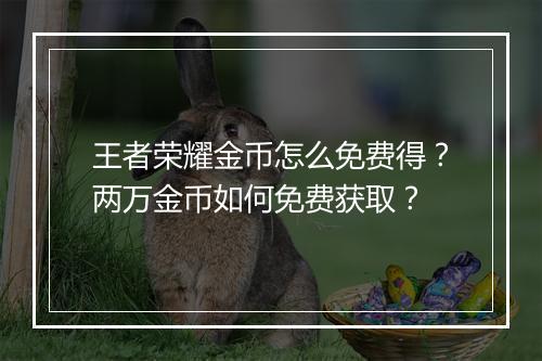 王者荣耀金币怎么免费得？两万金币如何免费获取？