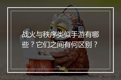 战火与秩序类似手游有哪些?它们之间有何区别?