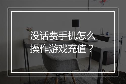 没话费手机怎么操作游戏充值？