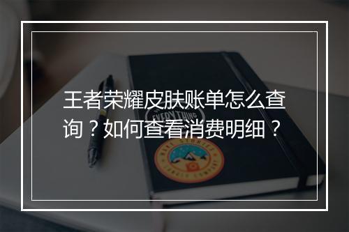 王者荣耀皮肤账单怎么查询?如何查看消费明细?