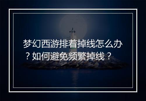 梦幻西游排着掉线怎么办？如何避免频繁掉线？