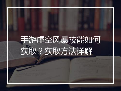 手游虚空风暴技能如何获取?获取方法详解