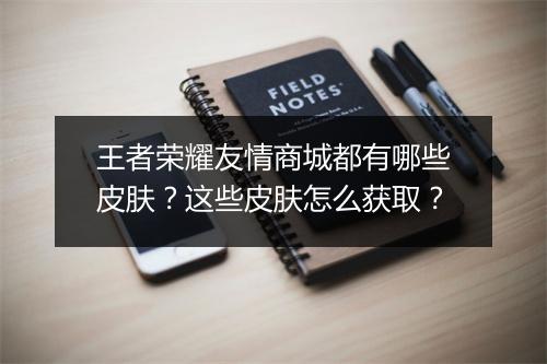王者荣耀友情商城都有哪些皮肤?这些皮肤怎么获取?