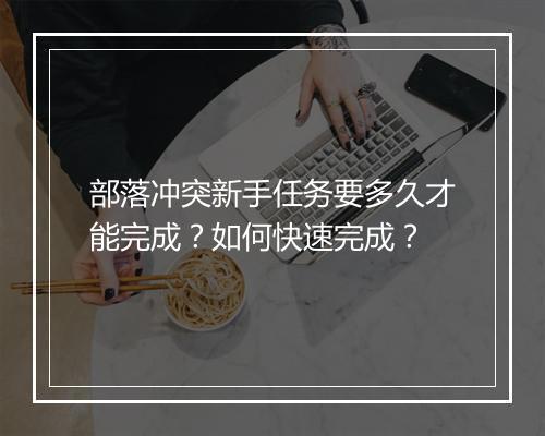 部落冲突新手任务要多久才能完成？如何快速完成？