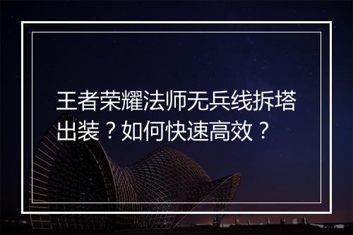 王者荣耀法师无兵线拆塔出装?如何快速高效?