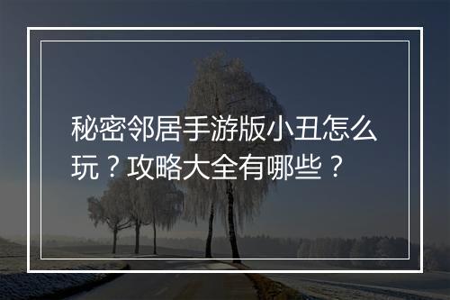 秘密邻居手游版小丑怎么玩?攻略大全有哪些?