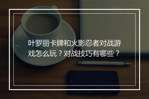 叶罗丽卡牌和火影忍者对战游戏怎么玩？对战技巧有哪些？