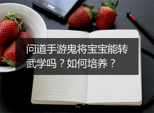 问道手游鬼将宝宝能转武学吗？如何培养？