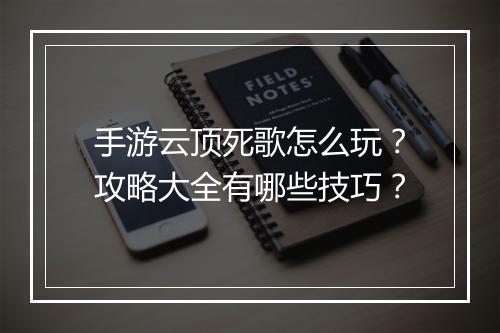 手游云顶死歌怎么玩?攻略大全有哪些技巧?