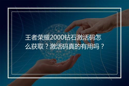 王者荣耀2000钻石激活码怎么获取?激活码真的有用吗?
