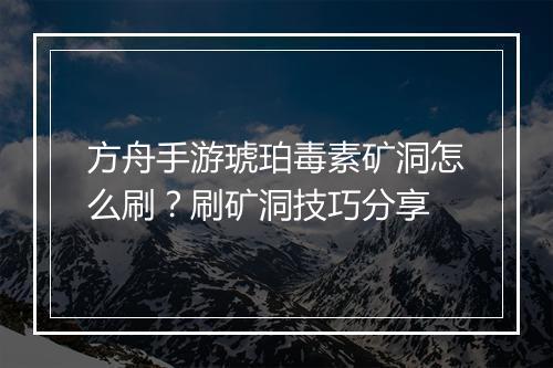 方舟手游琥珀毒素矿洞怎么刷？刷矿洞技巧分享