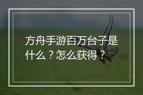方舟手游百万台子是什么?怎么获得?