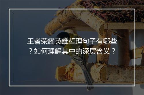 王者荣耀英雄哲理句子有哪些?如何理解其中的深层含义?