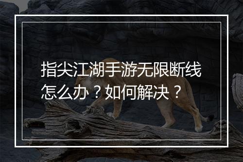 指尖江湖手游无限断线怎么办?如何解决?