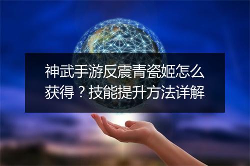 神武手游反震青瓷姬怎么获得?技能提升方法详解