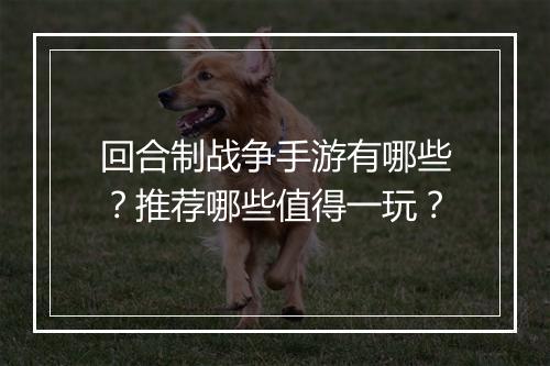 回合制战争手游有哪些?推荐哪些值得一玩?