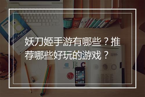 妖刀姬手游有哪些？推荐哪些好玩的游戏？