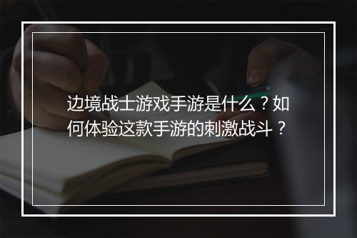边境战士游戏手游是什么？如何体验这款手游的刺激战斗？