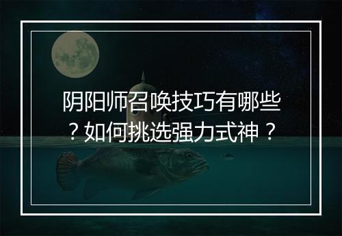 阴阳师召唤技巧有哪些?如何挑选强力式神?