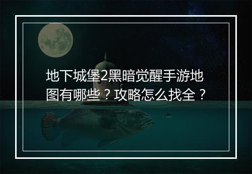 地下城堡2黑暗觉醒手游地图有哪些?攻略怎么找全?