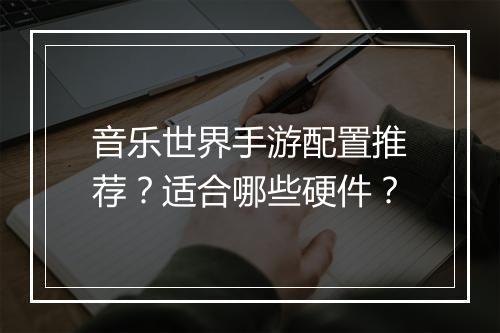 音乐世界手游配置推荐?适合哪些硬件?