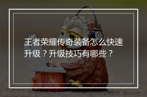 王者荣耀传奇装备怎么快速升级?升级技巧有哪些?