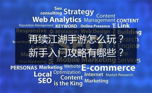 再续江湖手游怎么玩?新手入门攻略有哪些?