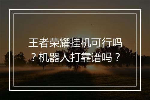 王者荣耀挂机可行吗？机器人打靠谱吗？