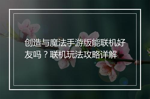 创造与魔法手游版能联机好友吗?联机玩法攻略详解