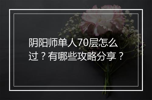 阴阳师单人70层怎么过?有哪些攻略分享?