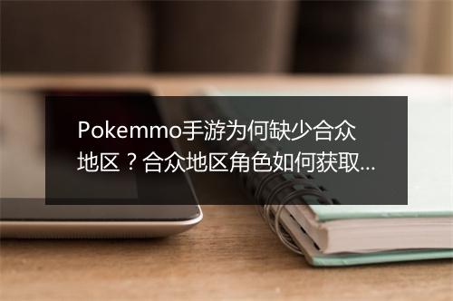 Pokemmo手游为何缺少合众地区？合众地区角色如何获取？