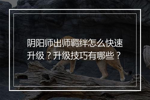 阴阳师出师羁绊怎么快速升级?升级技巧有哪些?